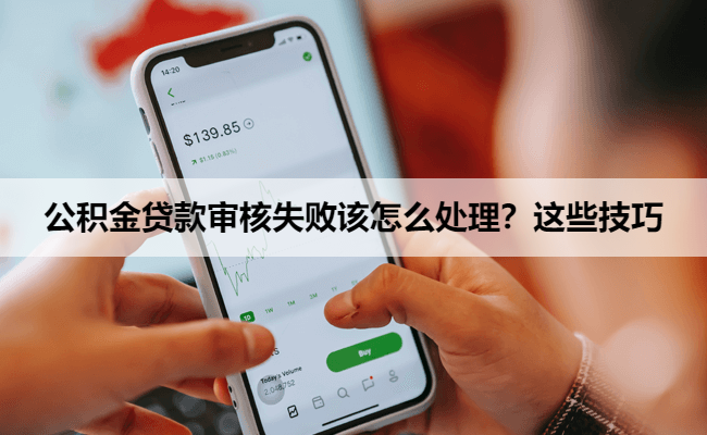 公积金贷款审核失败该怎么处理？这些技巧