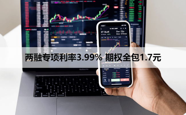 两融专项利率3.99% 期权全包1.7元