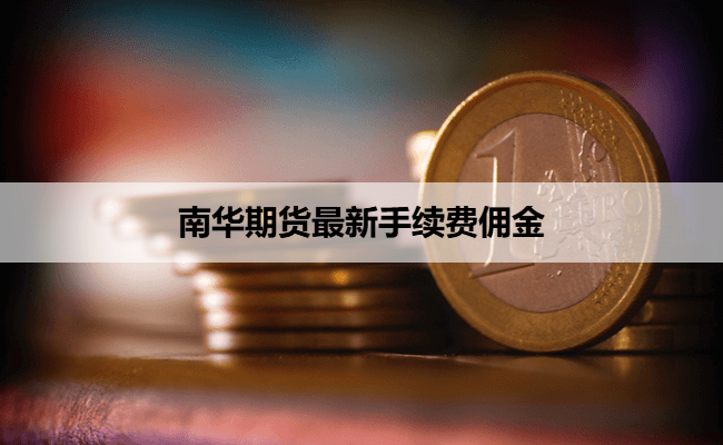 南华期货最新手续费佣金