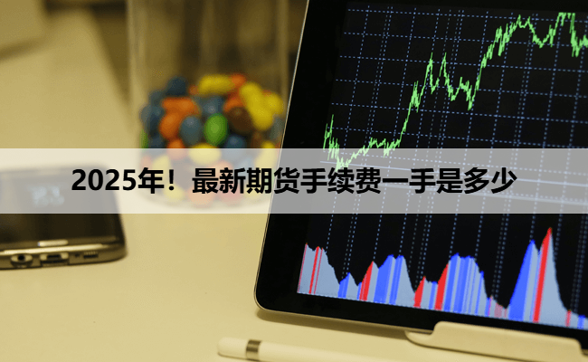 2025年！最新期货手续费一手是多少