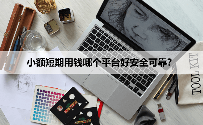 小额短期用钱哪个平台好安全可靠？