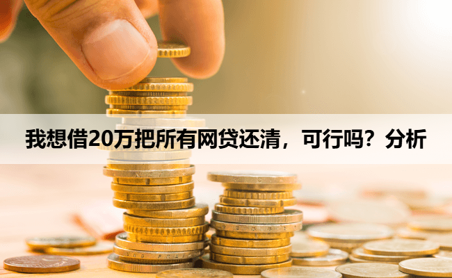 我想借20万把所有网贷还清，可行吗？分析