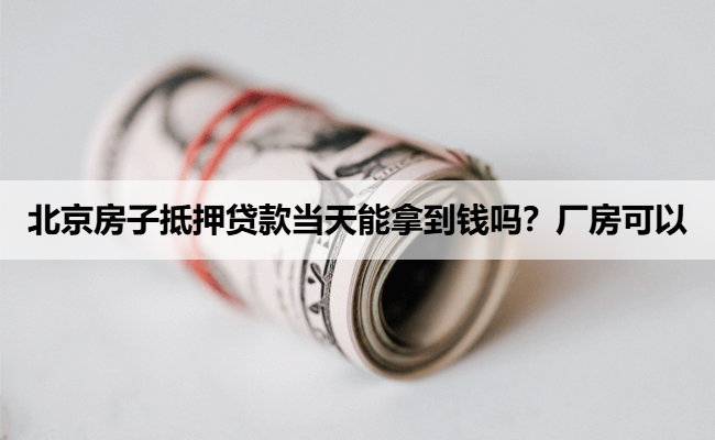 北京房子抵押贷款当天能拿到钱吗？厂房可以