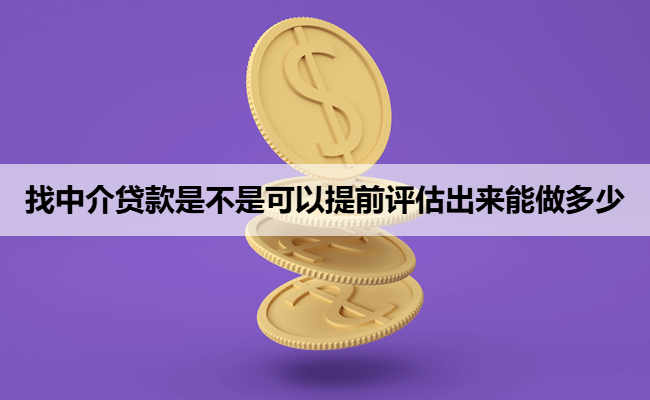 找中介贷款是不是可以提前评估出来能做多少