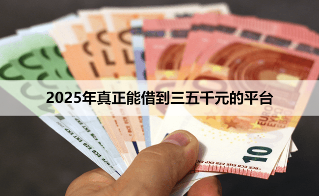 2025年真正能借到三五千元的平台