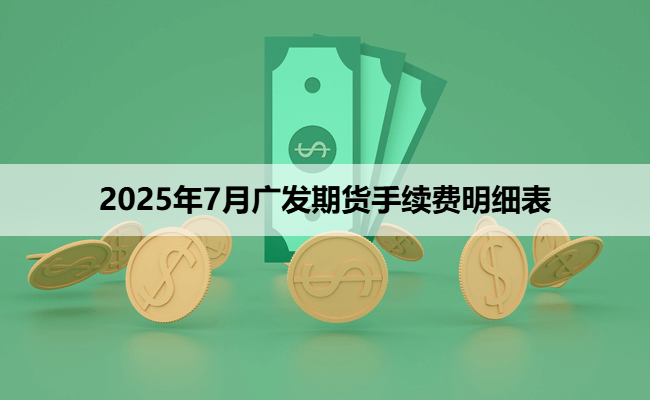 2025年7月广发期货手续费明细表