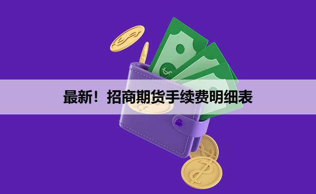 最新！招商期货手续费明细表