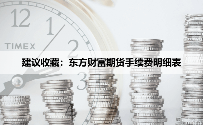 建议收藏：东方财富期货手续费明细表