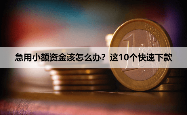 急用小额资金该怎么办？这10个快速下款