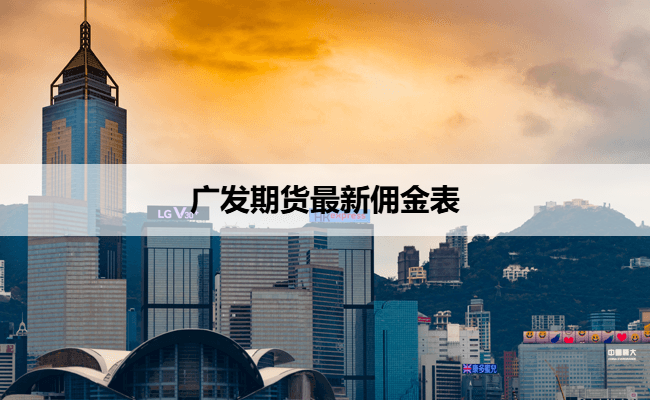 广发期货最新佣金表