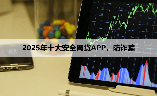2025年十大安全网贷APP，防诈骗