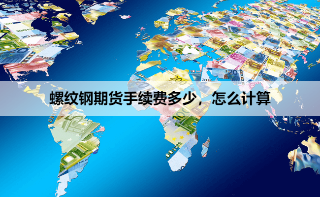 螺纹钢期货手续费多少，怎么计算