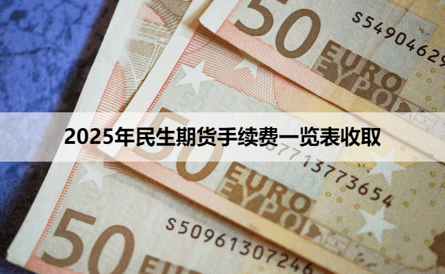 2025年民生期货手续费一览表收取