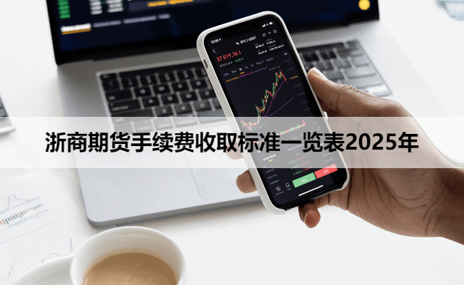 浙商期货手续费收取标准一览表2025年