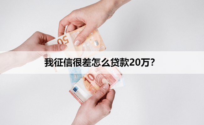 我征信很差怎么贷款20万？