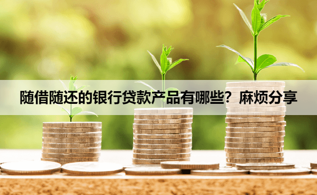 随借随还的银行贷款产品有哪些？麻烦分享