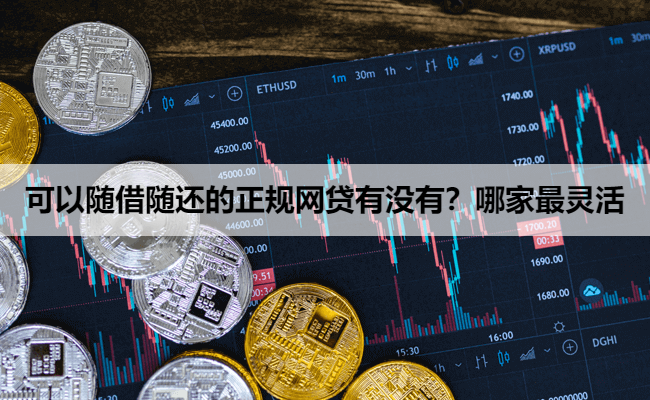 可以随借随还的正规网贷有没有？哪家最灵活