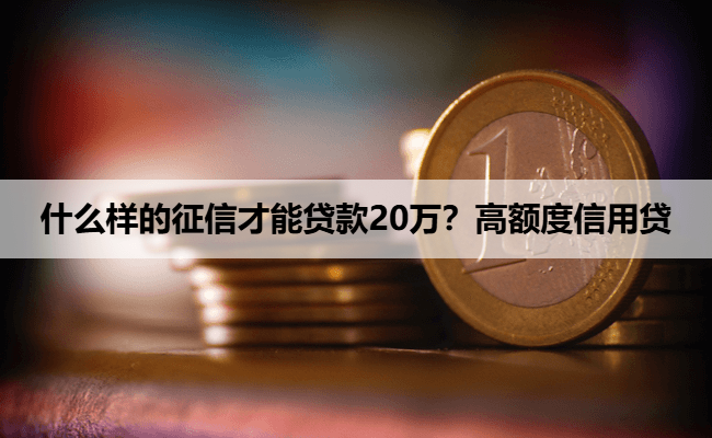 什么样的征信才能贷款20万？高额度信用贷