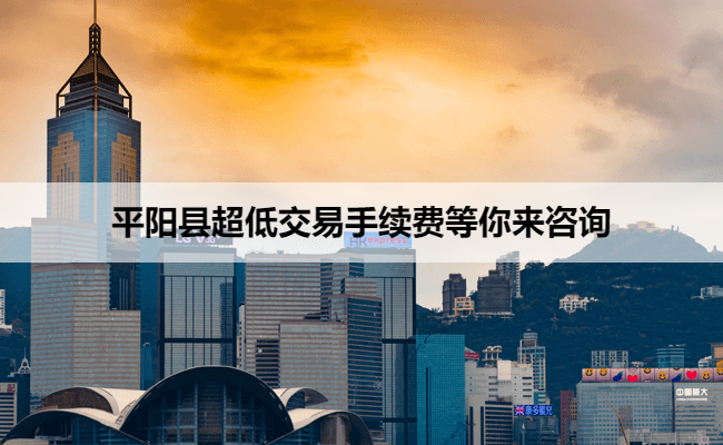 平阳县超低交易手续费等你来咨询