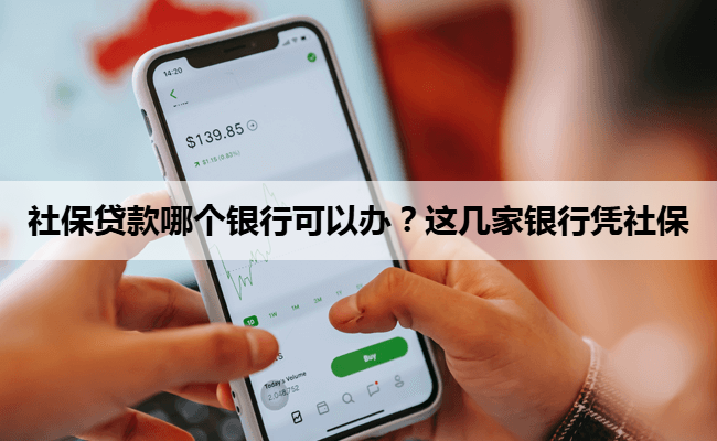 社保贷款哪个银行可以办？这几家银行凭社保