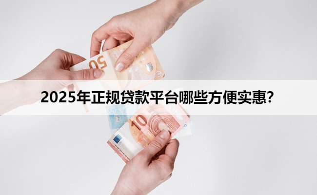 2025年正规贷款平台哪些方便实惠？