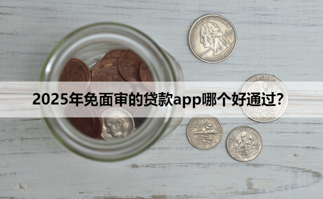 2025年免面审的贷款app哪个好通过？