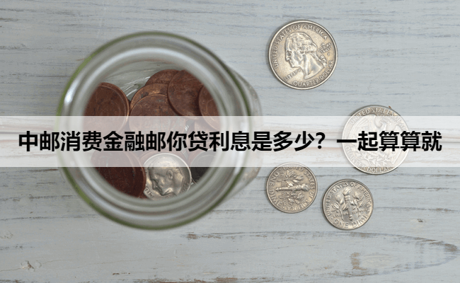 中邮消费金融邮你贷利息是多少？一起算算就