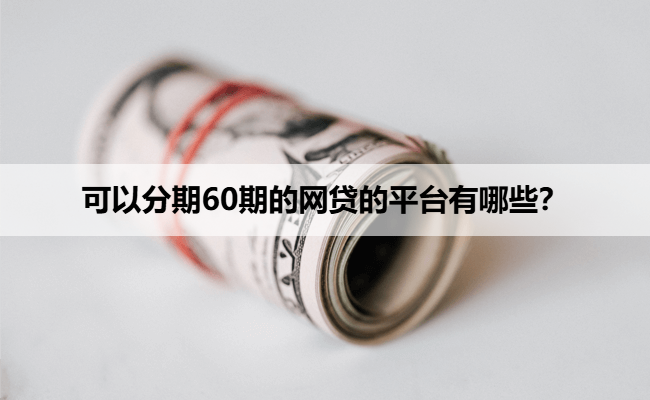 可以分期60期的网贷的平台有哪些？