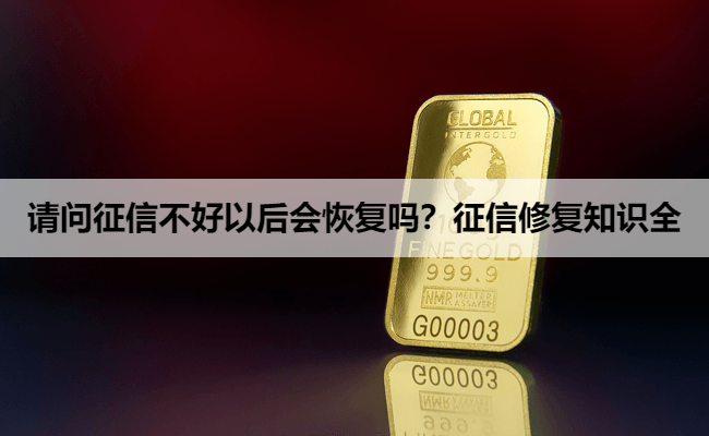 请问征信不好以后会恢复吗？征信修复知识全
