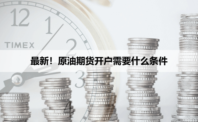 最新！原油期货开户需要什么条件
