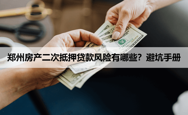 郑州房产二次抵押贷款风险有哪些？避坑手册