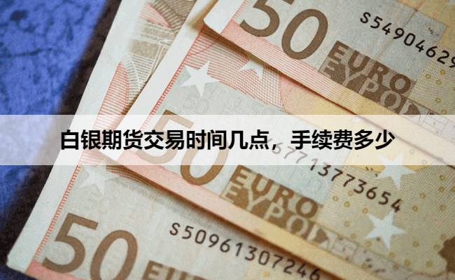白银期货交易时间几点，手续费多少