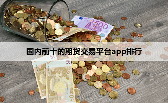 国内前十的期货交易平台app排行