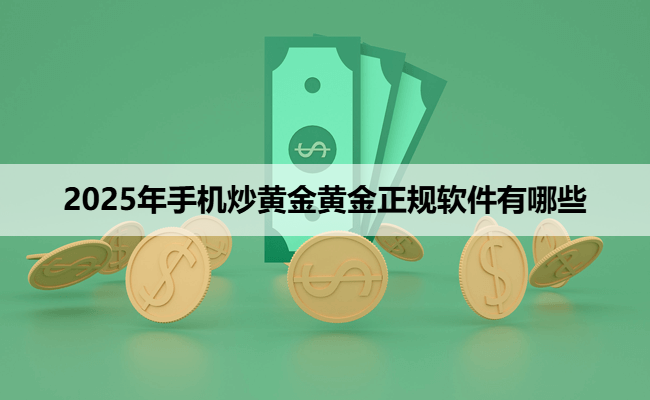 2025年手机炒黄金黄金正规软件有哪些