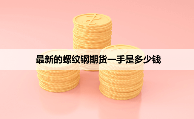 最新的螺纹钢期货一手是多少钱