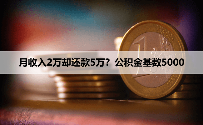月收入2万却还款5万？公积金基数5000