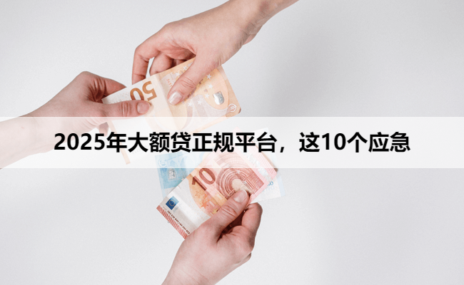 2025年大额贷正规平台，这10个应急