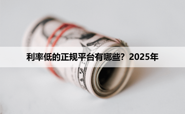 利率低的正规平台有哪些？2025年