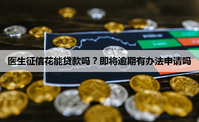 医生征信花能贷款吗？即将逾期有办法申请吗