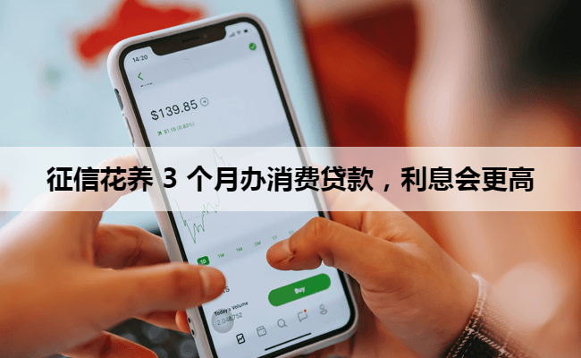 征信花养 3 个月办消费贷款，利息会更高