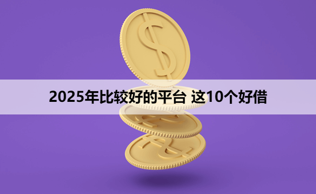 2025年比较好的平台 这10个好借