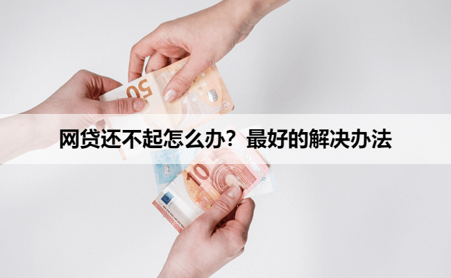 网贷还不起怎么办？最好的解决办法