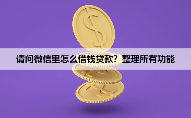 请问微信里怎么借钱贷款？整理所有功能