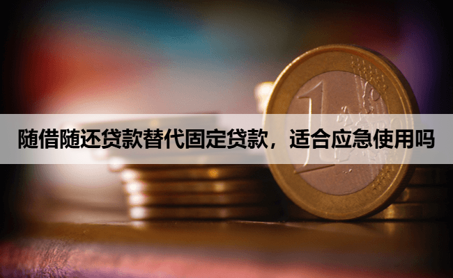 随借随还贷款替代固定贷款，适合应急使用吗