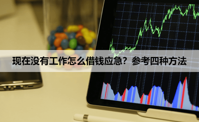 现在没有工作怎么借钱应急？参考四种方法