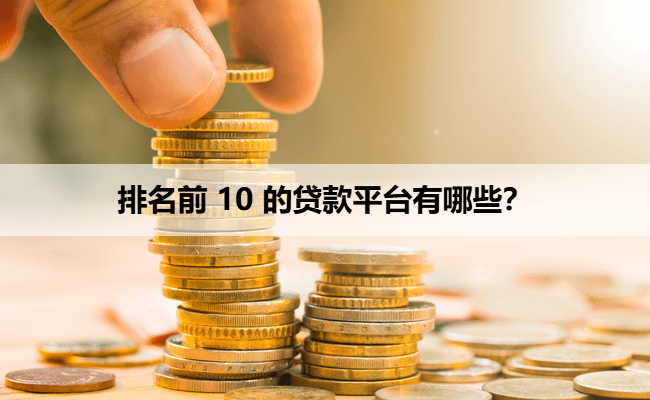 排名前 10 的贷款平台有哪些？
