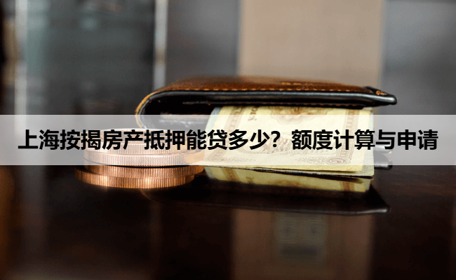 上海按揭房产抵押能贷多少？额度计算与申请