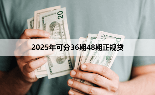 2025年可分36期48期正规贷