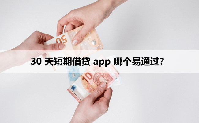 30 天短期借贷 app 哪个易通过？