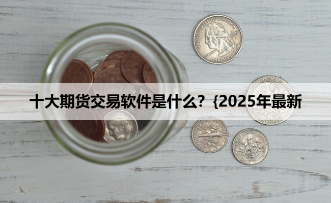 十大期货交易软件是什么？{2025年最新